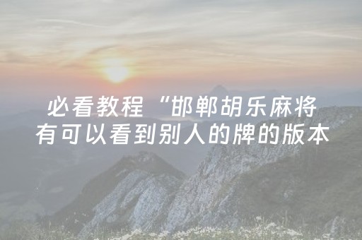 必看教程“邯郸胡乐麻将有可以看到别人的牌的版本吗”!详细开挂教程-知乎