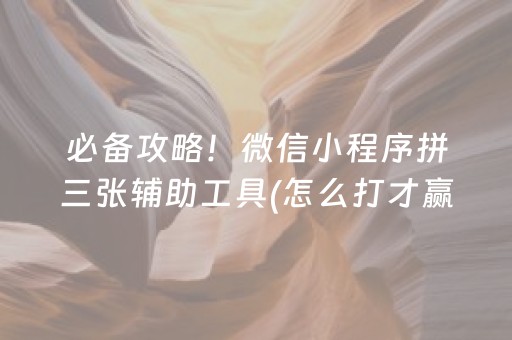 必备攻略！微信小程序拼三张辅助工具(怎么打才赢)