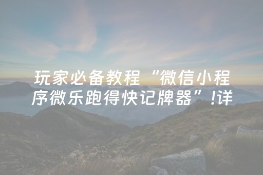 玩家必备教程“微信小程序微乐跑得快记牌器”!详细开挂教程-知乎