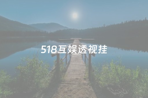 518互娱透视挂（518互游）