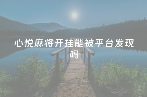 心悦麻将开挂能被平台发现吗（心悦麻将开挂的人多吗）