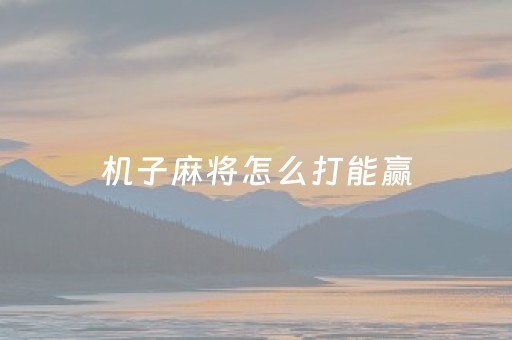 机子麻将怎么打能赢（麻将机打牌怎么能赢）