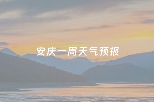 安庆一周天气预报（安庆一周天气预报7天）