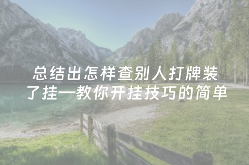 总结出怎样查别人打牌装了挂—教你开挂技巧的简单介绍