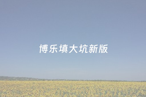 博乐填大坑新版（博乐填大坑安卓手机）