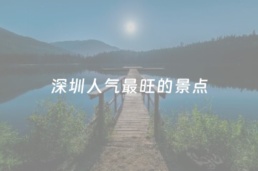 深圳人气最旺的景点（珠海人气最旺的景点）