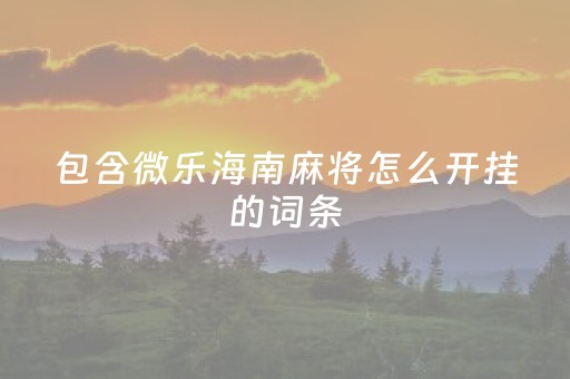 包含微乐海南麻将怎么开挂的词条