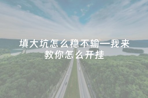 填大坑怎么稳不输—我来教你怎么开挂（填大坑怎么玩儿?）