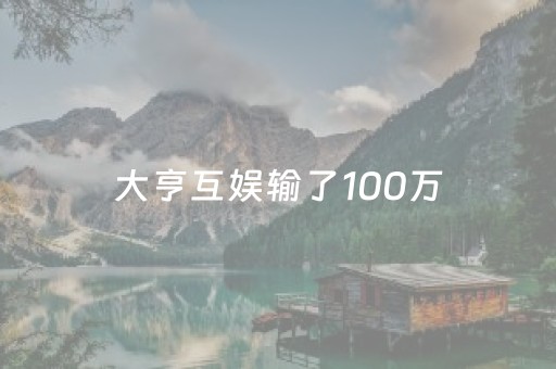 大亨互娱输了100万（大亨互娱里面输了28万怎么办）