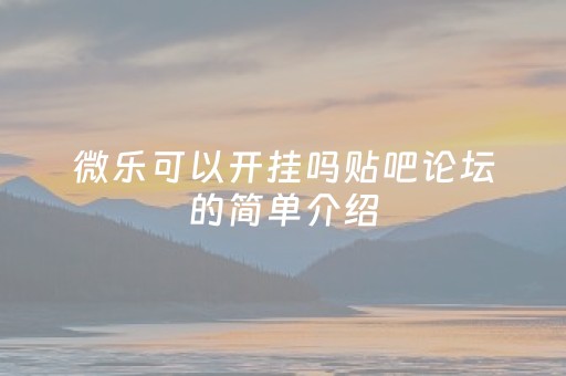 微乐可以开挂吗贴吧论坛的简单介绍（微乐有人开挂是真的吗）