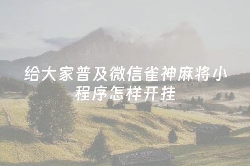 给大家普及微信雀神麻将小程序怎样开挂（微信雀神麻将有没有挂?谁知道）