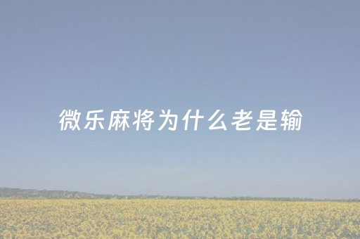 微乐麻将为什么老是输（打麻将为什么总是先赢后输）