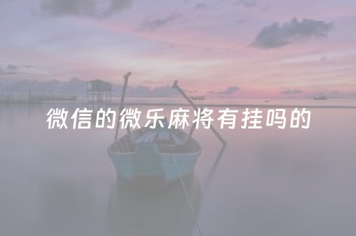 微信的微乐麻将有挂吗的（微信微乐麻将有挂么）