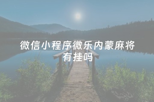 微信小程序微乐内蒙麻将有挂吗（微乐内蒙古麻将一直输的原因）