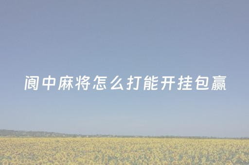 阆中麻将怎么打能开挂包赢（阆中麻将馆）