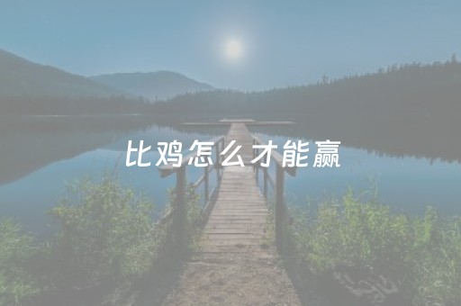 比鸡怎么才能赢（比鸡技巧口诀）