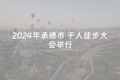 2024年承德市 千人徒步大会举行