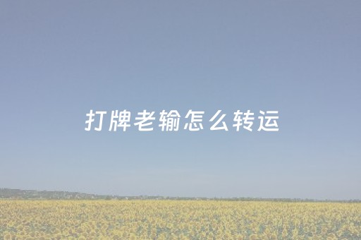 打牌老输怎么转运（女人打麻将默念三个字）