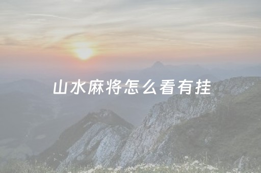 山水麻将怎么看有挂（山水麻将有挂吗）