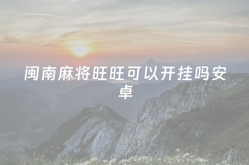 闽南麻将旺旺可以开挂吗安卓（旺旺南平麻将开挂）