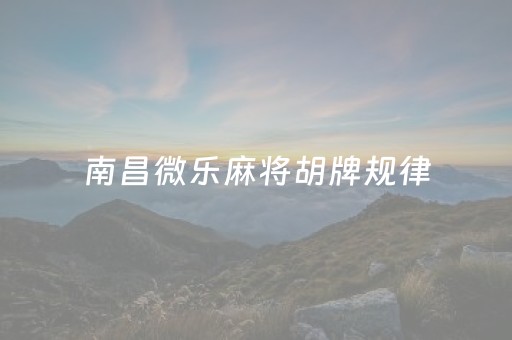 南昌微乐麻将胡牌规律（南昌微乐麻将有挂吗）