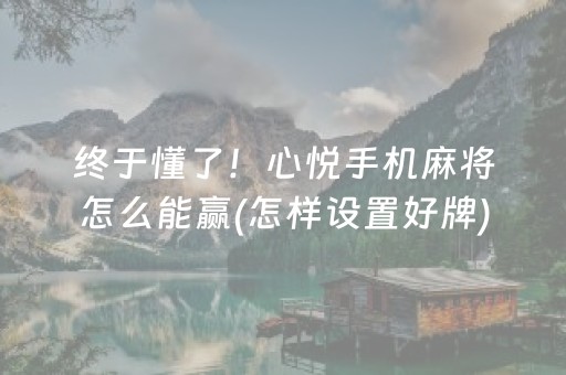 终于懂了！心悦手机麻将怎么能赢(怎样设置好牌)