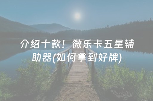 介绍十款！微乐卡五星辅助器(如何拿到好牌)