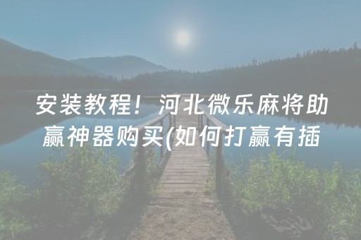 安装教程！河北微乐麻将助赢神器购买(如何打赢有插件吗)