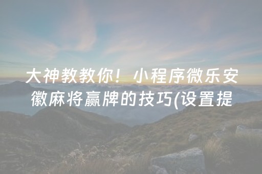 大神教教你！小程序微乐安徽麻将赢牌的技巧(设置提高好牌几率)