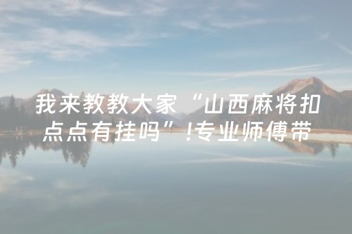 我来教教大家“山西麻将扣点点有挂吗”!专业师傅带你一起了解（详细教程）-知乎