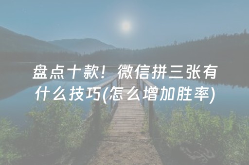 盘点十款！微信拼三张有什么技巧(怎么增加胜率)