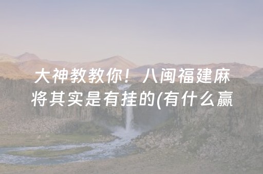 大神教教你！八闽福建麻将其实是有挂的(有什么赢的技巧)