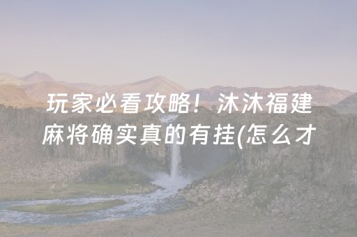 玩家必看攻略！沐沐福建麻将确实真的有挂(怎么才有赢的几率)