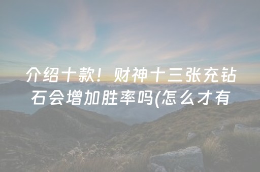 介绍十款！财神十三张充钻石会增加胜率吗(怎么才有赢的几率)