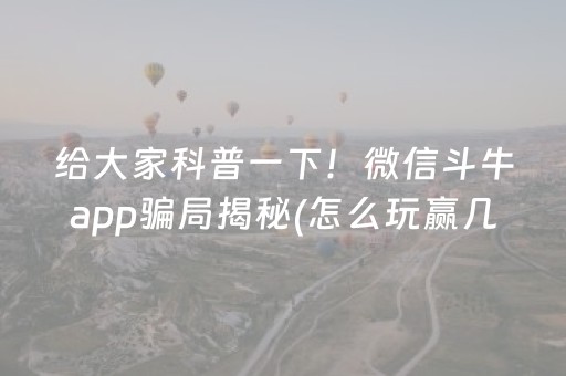 给大家科普一下！微信斗牛app骗局揭秘(怎么玩赢几率大)