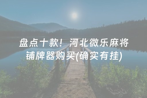 盘点十款！河北微乐麻将铺牌器购买(确实有挂)