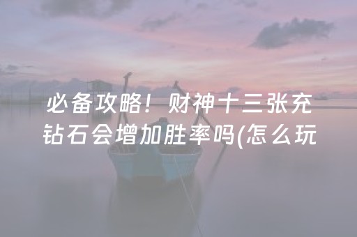 必备攻略！财神十三张充钻石会增加胜率吗(怎么玩赢几率大)