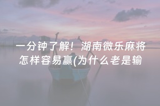 一分钟了解！湖南微乐麻将怎样容易赢(为什么老是输)