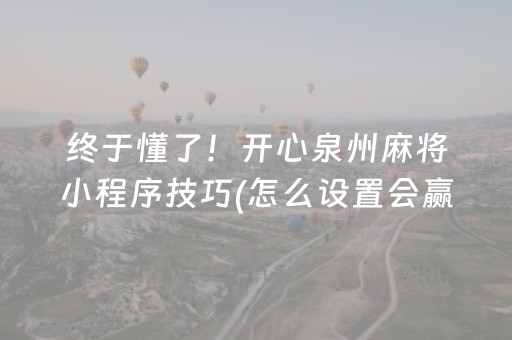 终于懂了！开心泉州麻将小程序技巧(怎么设置会赢)