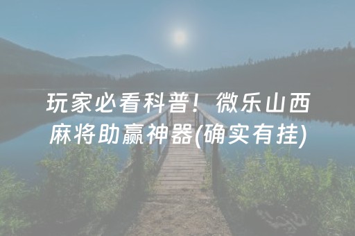 玩家必看科普！微乐山西麻将助赢神器(确实有挂)