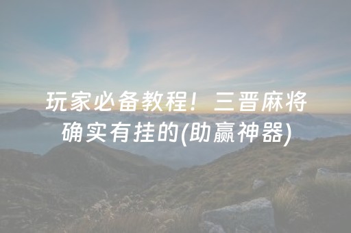 玩家必备教程！三晋麻将确实有挂的(助赢神器)