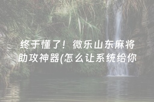 终于懂了！微乐山东麻将助攻神器(怎么让系统给你发好牌)