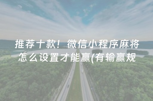 推荐十款！微信小程序麻将怎么设置才能赢(有输赢规律吗)