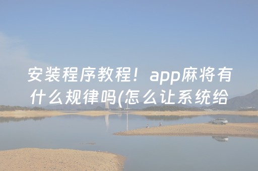 安装程序教程！app麻将有什么规律吗(怎么让系统给你发好牌)