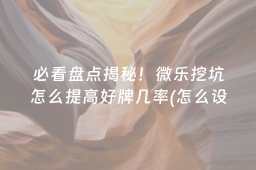 必看盘点揭秘！微乐挖坑怎么提高好牌几率(怎么设置胡牌)