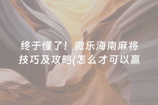 终于懂了！微乐海南麻将技巧及攻略(怎么才可以赢)