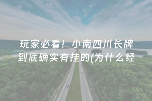 玩家必看！小南四川长牌到底确实有挂的(为什么经常输)