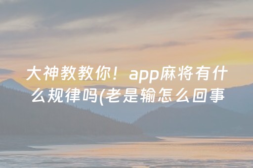 大神教教你！app麻将有什么规律吗(老是输怎么回事)