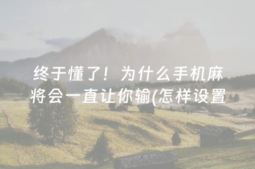 终于懂了！为什么手机麻将会一直让你输(怎样设置才容易赢)