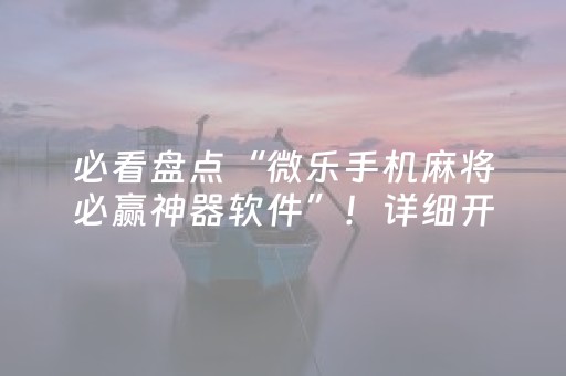 必看盘点“微乐手机麻将必赢神器软件”！详细开挂教程（确实真的有挂)-知乎